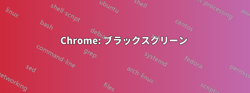 Chrome: ブラックスクリーン