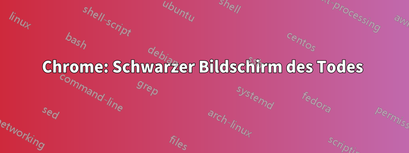 Chrome: Schwarzer Bildschirm des Todes