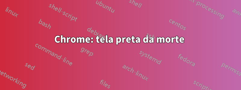 Chrome: tela preta da morte