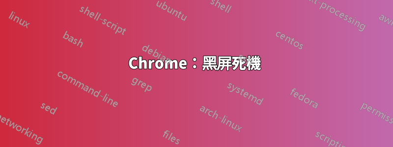 Chrome：黑屏死機