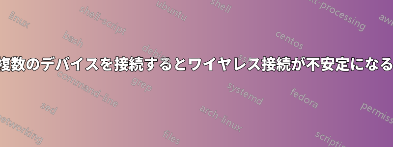 複数のデバイスを接続するとワイヤレス接続が不安定になる