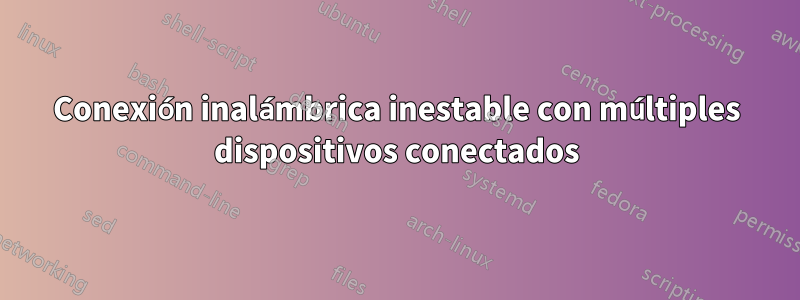 Conexión inalámbrica inestable con múltiples dispositivos conectados