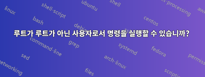 루트가 루트가 아닌 사용자로서 명령을 실행할 수 있습니까?