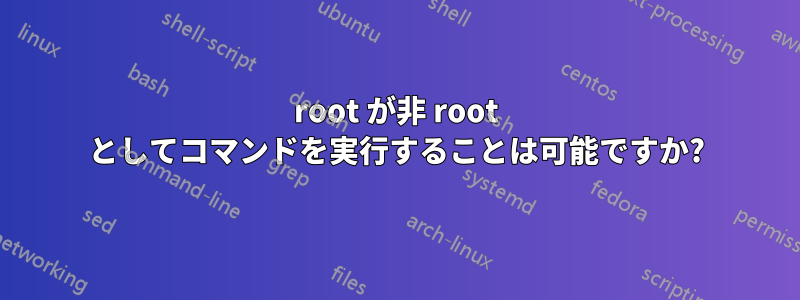 root が非 root としてコマンドを実行することは可能ですか?