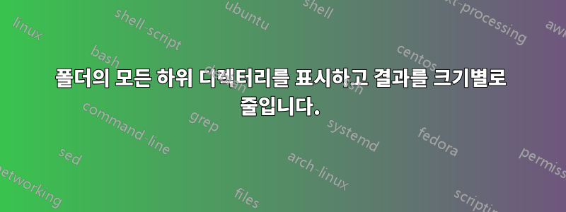 폴더의 모든 하위 디렉터리를 표시하고 결과를 크기별로 줄입니다.