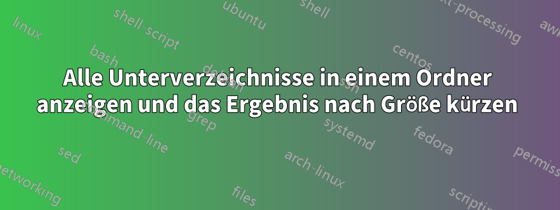 Alle Unterverzeichnisse in einem Ordner anzeigen und das Ergebnis nach Größe kürzen