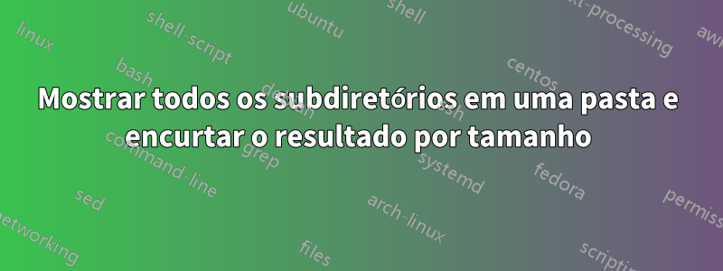 Mostrar todos os subdiretórios em uma pasta e encurtar o resultado por tamanho