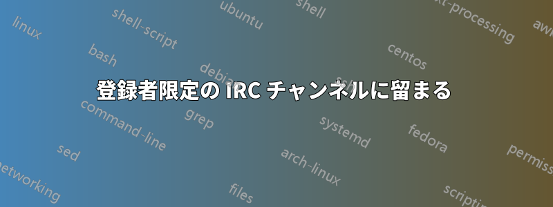 登録者限定の IRC チャンネルに留まる