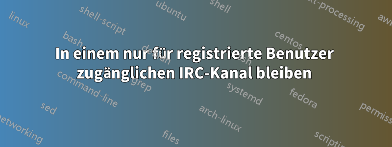 In einem nur für registrierte Benutzer zugänglichen IRC-Kanal bleiben