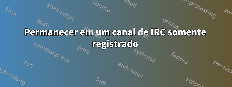 Permanecer em um canal de IRC somente registrado