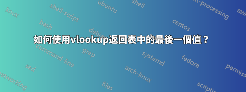 如何使用vlookup返回表中的最後一個值？