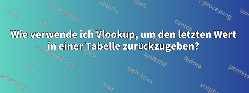 Wie verwende ich Vlookup, um den letzten Wert in einer Tabelle zurückzugeben?