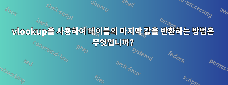 vlookup을 사용하여 테이블의 마지막 값을 반환하는 방법은 무엇입니까?