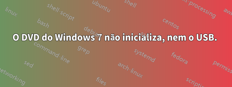 O DVD do Windows 7 não inicializa, nem o USB.