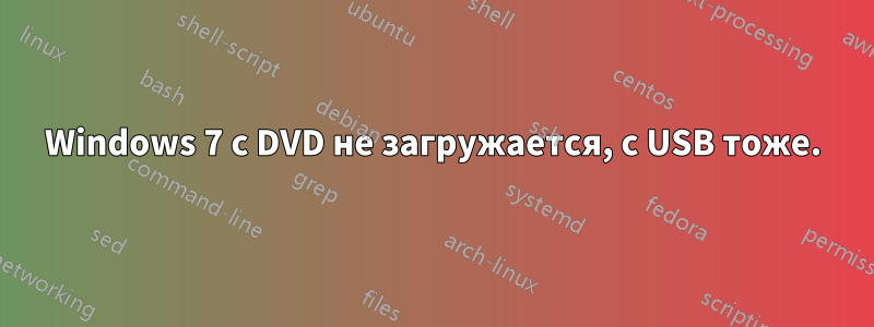 Windows 7 с DVD не загружается, с USB тоже.