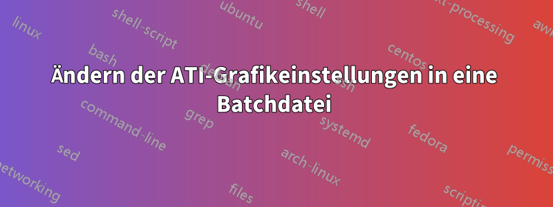 Ändern der ATI-Grafikeinstellungen in eine Batchdatei