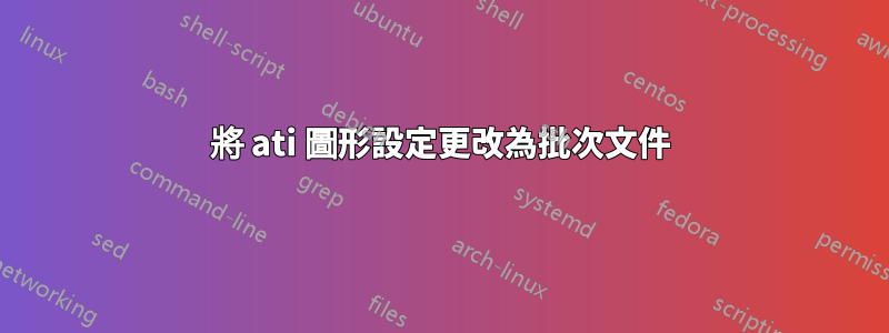 將 ati 圖形設定更改為批次文件