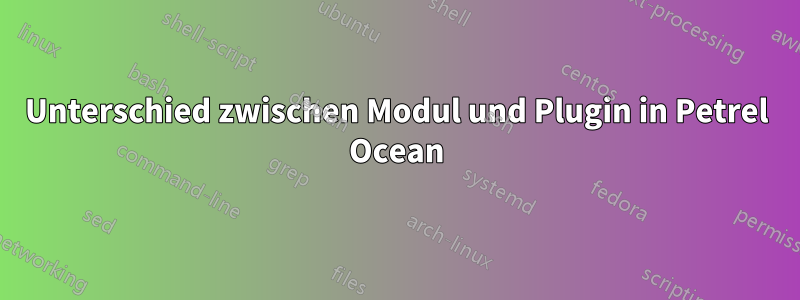 Unterschied zwischen Modul und Plugin in Petrel Ocean