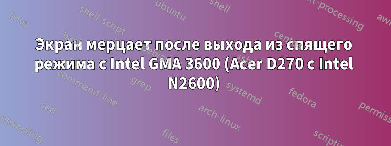 Экран мерцает после выхода из спящего режима с Intel GMA 3600 (Acer D270 с Intel N2600)