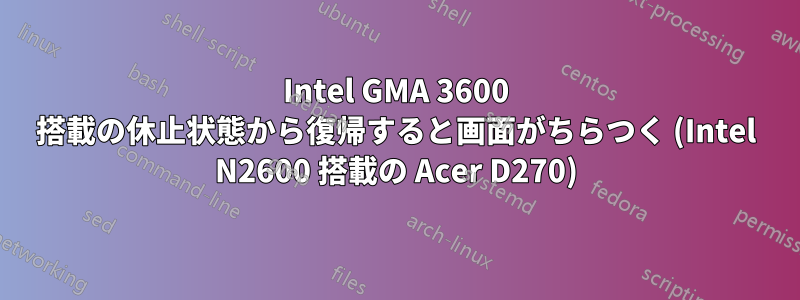 Intel GMA 3600 搭載の休止状態から復帰すると画面がちらつく (Intel N2600 搭載の Acer D270)