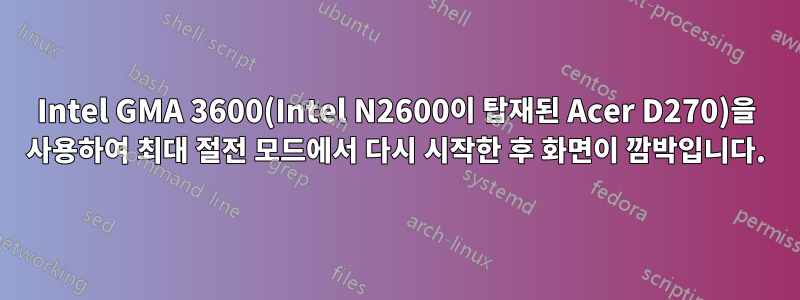 Intel GMA 3600(Intel N2600이 탑재된 Acer D270)을 사용하여 최대 절전 모드에서 다시 시작한 후 화면이 깜박입니다.