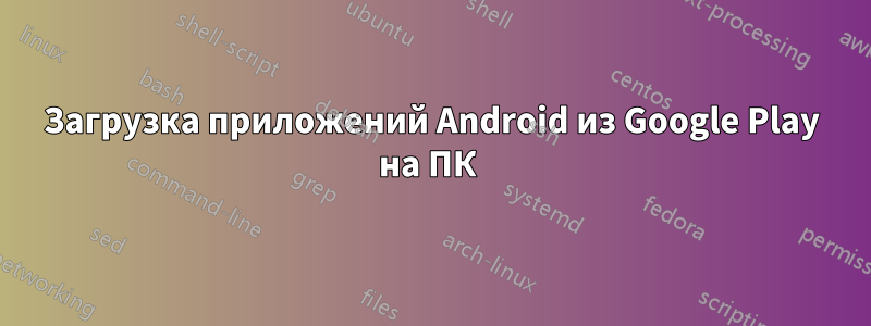 Загрузка приложений Android из Google Play на ПК 