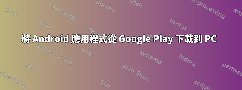 將 Android 應用程式從 Google Play 下載到 PC 