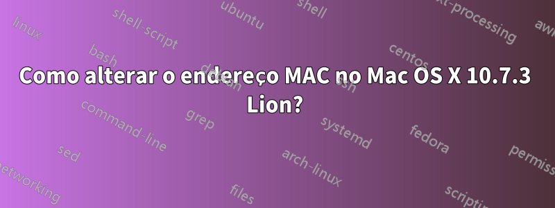 Como alterar o endereço MAC no Mac OS X 10.7.3 Lion?