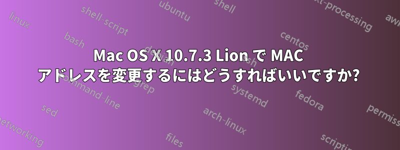 Mac OS X 10.7.3 Lion で MAC アドレスを変更するにはどうすればいいですか?