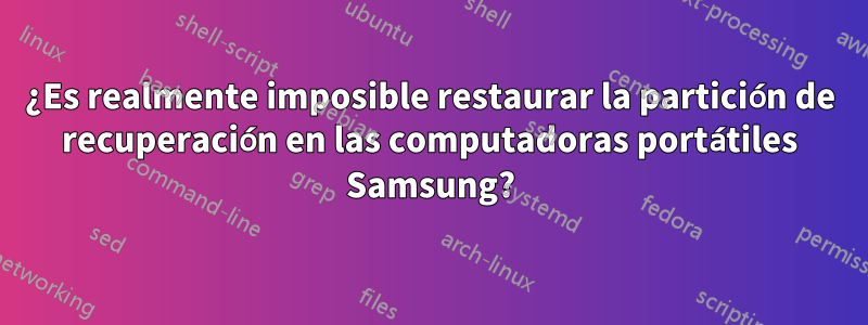 ¿Es realmente imposible restaurar la partición de recuperación en las computadoras portátiles Samsung?