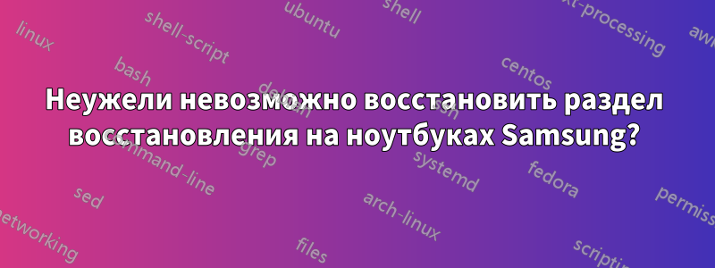 Неужели невозможно восстановить раздел восстановления на ноутбуках Samsung?