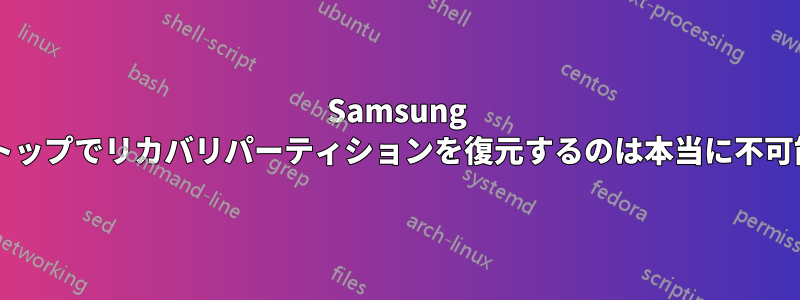 Samsung のラップトップでリカバリパーティションを復元するのは本当に不可能ですか?