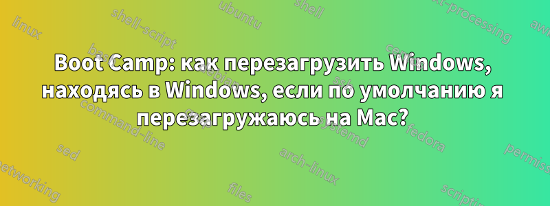 Boot Camp: как перезагрузить Windows, находясь в Windows, если по умолчанию я перезагружаюсь на Mac?