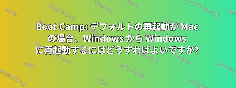 Boot Camp: デフォルトの再起動が Mac の場合、Windows から Windows に再起動するにはどうすればよいですか?