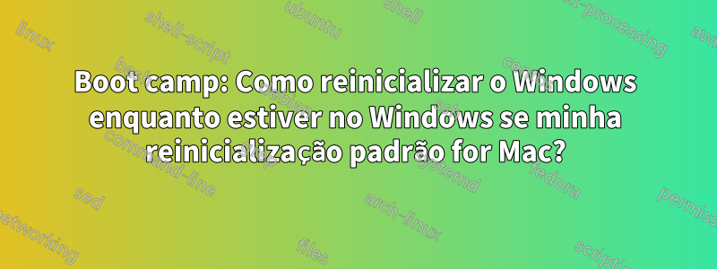 Boot camp: Como reinicializar o Windows enquanto estiver no Windows se minha reinicialização padrão for Mac?