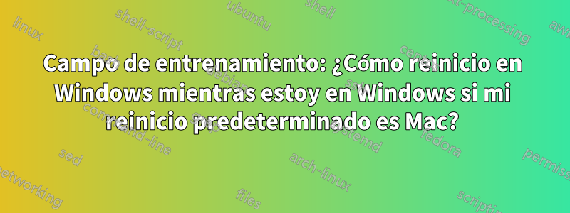 Campo de entrenamiento: ¿Cómo reinicio en Windows mientras estoy en Windows si mi reinicio predeterminado es Mac?