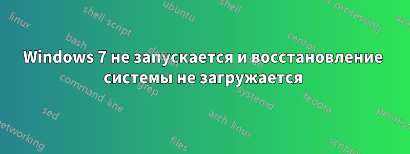 Windows 7 не запускается и восстановление системы не загружается