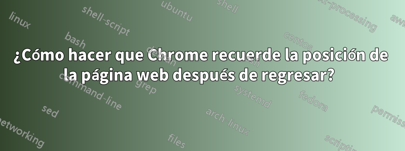 ¿Cómo hacer que Chrome recuerde la posición de la página web después de regresar? 