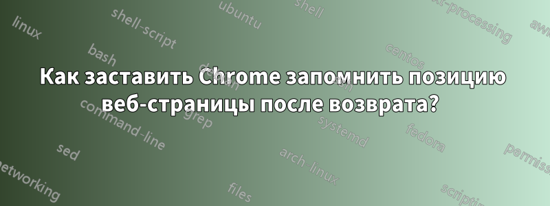 Как заставить Chrome запомнить позицию веб-страницы после возврата? 