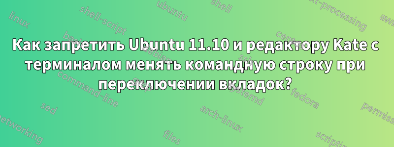 Как запретить Ubuntu 11.10 и редактору Kate с терминалом менять командную строку при переключении вкладок?