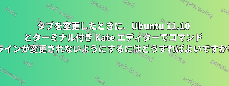 タブを変更したときに、Ubuntu 11.10 とターミナル付き Kate エディターでコマンド ラインが変更されないようにするにはどうすればよいですか?