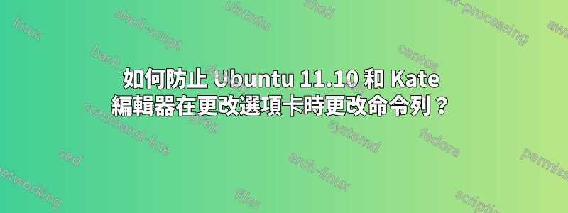 如何防止 Ubuntu 11.10 和 Kate 編輯器在更改選項卡時更改命令列？