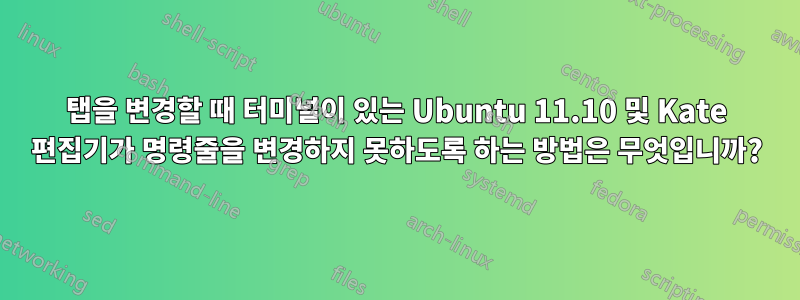 탭을 변경할 때 터미널이 있는 Ubuntu 11.10 및 Kate 편집기가 명령줄을 변경하지 못하도록 하는 방법은 무엇입니까?