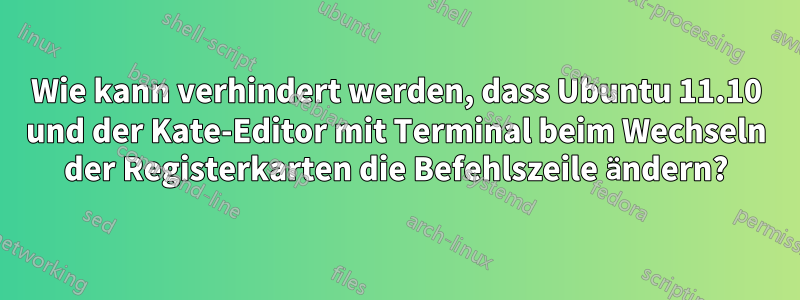 Wie kann verhindert werden, dass Ubuntu 11.10 und der Kate-Editor mit Terminal beim Wechseln der Registerkarten die Befehlszeile ändern?