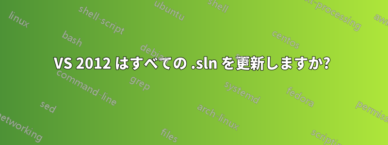 VS 2012 はすべての .sln を更新しますか?