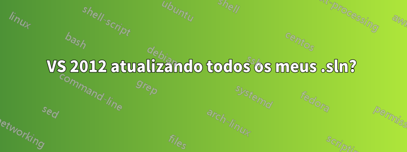 VS 2012 atualizando todos os meus .sln?