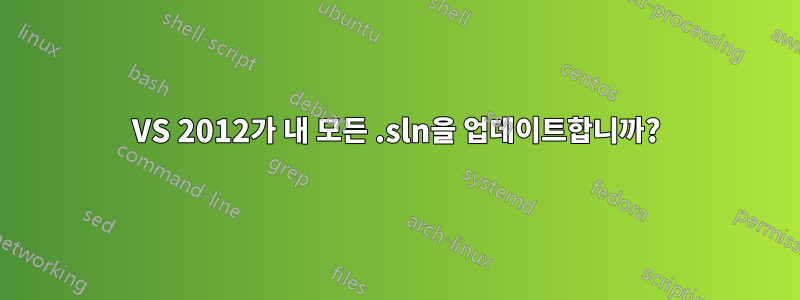 VS 2012가 내 모든 .sln을 업데이트합니까?