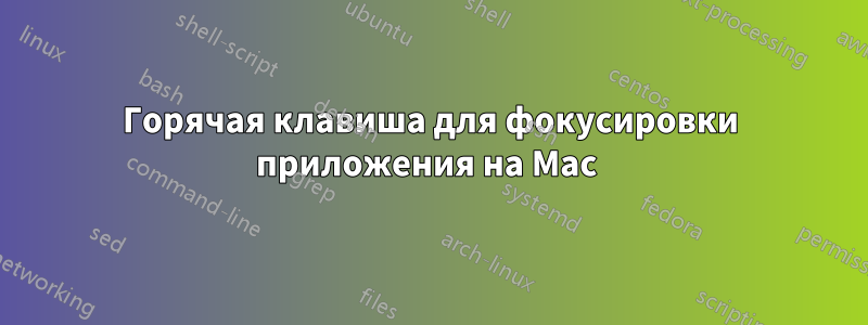 Горячая клавиша для фокусировки приложения на Mac 