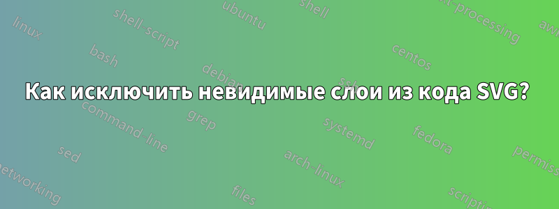 Как исключить невидимые слои из кода SVG?