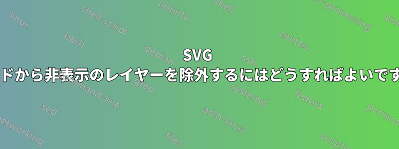 SVG コードから非表示のレイヤーを除外するにはどうすればよいですか?